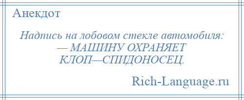 
    Надпись на лобовом стекле автомобиля: — МАШИНУ ОХРАНЯЕТ КЛОП—СПИДОНОСЕЦ.