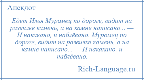 
    Едет Илья Муромец по дороге, видит на развилке камень, а на камне написано... — И накакано, и наблёвано. Муромец по дороге, видит на развилке камень, а на камне написано... — И накакано, и наблёвано.