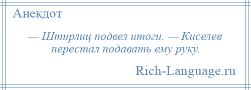 
    — Штирлиц подвел итоги. — Киселев перестал подавать ему руку.