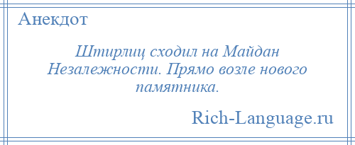 
    Штирлиц сходил на Майдан Незалежности. Прямо возле нового памятника.