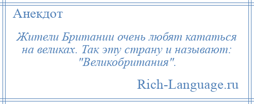 
    Жители Британии очень любят кататься на великах. Так эту страну и называют: Великобритания .