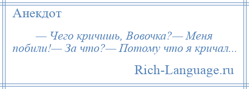 
    — Чего кричишь, Вовочка?— Меня побили!— За что?— Потому что я кричал...