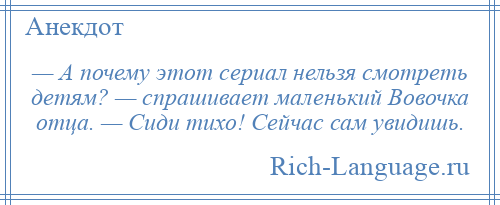 
    — А почему этот сериал нельзя смотреть детям? — спрашивает маленький Вовочка отца. — Сиди тихо! Сейчас сам увидишь.