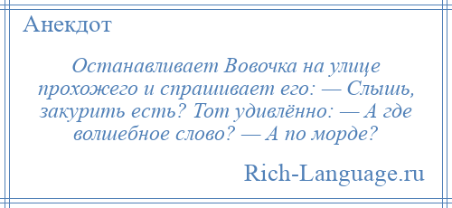 
    Останавливает Вовочка на улице прохожего и спрашивает его: — Слышь, закурить есть? Тот удивлённо: — А где волшебное слово? — А по морде?
