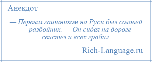 
    — Первым гаишником на Руси был соловей — разбойник. — Он сидел на дороге свистел и всех грабил.