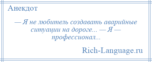 
    — Я не любитель создавать аварийные ситуации на дороге... — Я — профессионал...