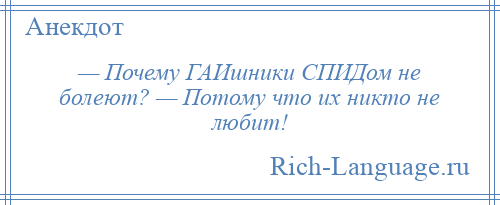 
    — Почему ГАИшники СПИДом не болеют? — Потому что их никто не любит!