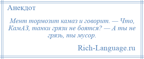 
    Мент тормозит камаз и говорит. — Что, КамАЗ, танки грязи не боятся? — А ты не грязь, ты мусор.