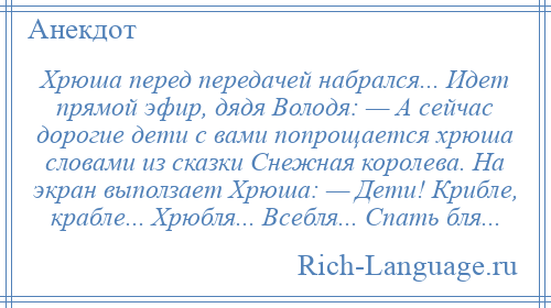 
    Хрюша перед передачей набрался... Идет прямой эфир, дядя Володя: — А сейчас дорогие дети с вами попрощается хрюша словами из сказки Снежная королева. На экран выползает Хрюша: — Дети! Крибле, крабле... Хрюбля... Всебля... Спать бля...