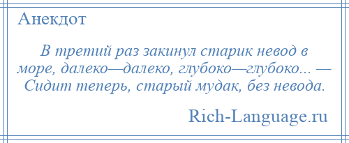 
    В третий раз закинул старик невод в море, далеко—далеко, глубоко—глубоко... — Сидит теперь, старый мудак, без невода.