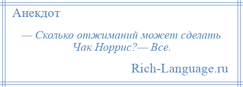 
    — Сколько отжиманий может сделать Чак Норрис?— Все.