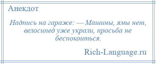 
    Надпись на гараже: — Машины, ямы нет, велосипед уже украли, просьба не беспокоиться.