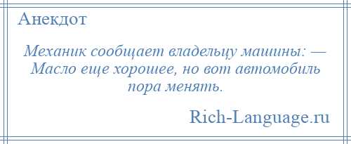 
    Механик сообщает владельцу машины: — Масло еще хорошее, но вот автомобиль пора менять.