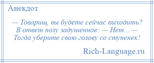 
    — Товарищ, вы будете сейчас выходить? В ответ полу задушенное: — Нет... — Тогда уберите свою голову со ступенек!