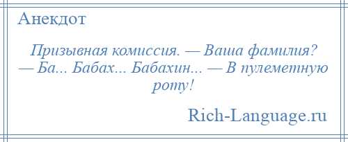 
    Призывная комиссия. — Ваша фамилия? — Ба... Бабах... Бабахин... — В пулеметную роту!