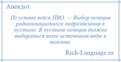 
    Из устава войск ПВО. — Выбор позиции радиолокационного подразделения в пустыне. В пустыне позиция должна выбираться возле источников воды и топлива.