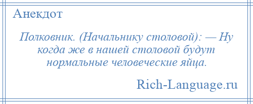 
    Полковник. (Начальнику столовой): — Ну когда же в нашей столовой будут нормальные человеческие яйца.