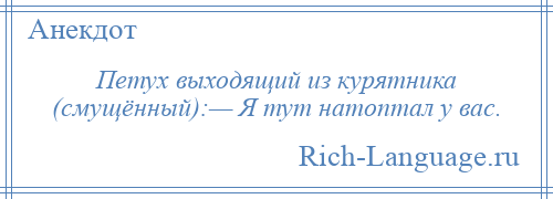 
    Петух выходящий из курятника (смущённый):— Я тут натоптал у вас.