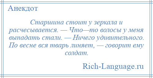 
    Старшина стоит у зеркала и расчесывается. — Что—то волосы у меня выпадать стали. — Ничего удивительного. По весне вся тварь линяет, — говорит ему солдат.