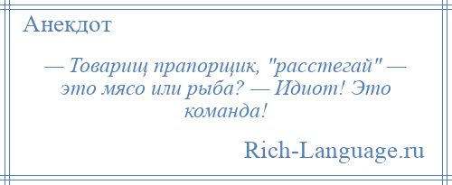 
    — Товарищ прапорщик, расстегай — это мясо или рыба? — Идиот! Это команда!