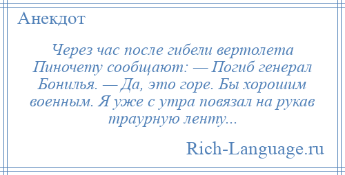 
    Через час после гибели вертолета Пиночету сообщают: — Погиб генерал Бонилья. — Да, это горе. Бы хорошим военным. Я уже с утра повязал на рукав траурную ленту...