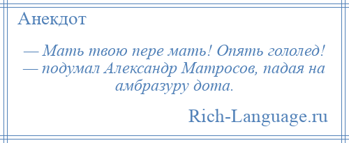 
    — Мать твою пере мать! Опять гололед! — подумал Александр Матросов, падая на амбразуру дота.