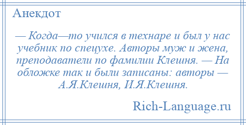 
    — Когда—то учился в технаре и был у нас учебник по спецухе. Авторы муж и жена, преподаватели по фамилии Клешня. — На обложке так и были записаны: авторы — А.Я.Клешня, И.Я.Клешня.