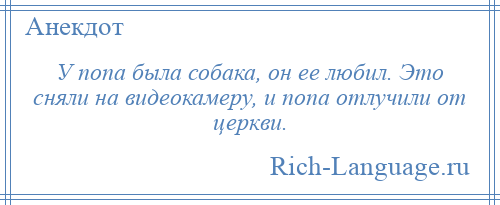 
    У попа была собака, он ее любил. Это сняли на видеокамеру, и попа отлучили от церкви.