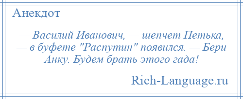 
    — Василий Иванович, — шепчет Петька, — в буфете Распутин появился. — Бери Анку. Будем брать этого гада!