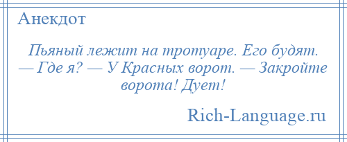 
    Пьяный лежит на тротуаре. Его будят. — Где я? — У Красных ворот. — Закройте ворота! Дует!