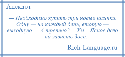 
    — Необходимо купить три новые шляпки. Одну — на каждый день, вторую — выходную.— А третью?— Хм... Ясное дело — на зависть Зосе.