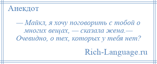 
    — Майкл, я хочу поговорить с тобой о многих вещах, — сказала жена.— Очевидно, о тех, которых у тебя нет?