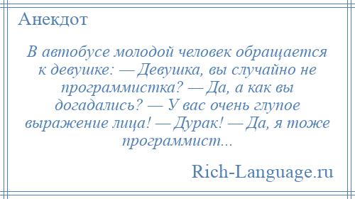 
    В автобусе молодой человек обращается к девушке: — Девушка, вы случайно не программистка? — Да, а как вы догадались? — У вас очень глупое выражение лица! — Дурак! — Да, я тоже программист...