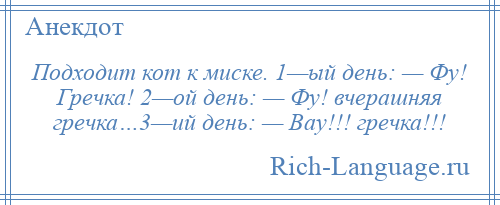 
    Подходит кот к миске. 1—ый день: — Фу! Гречка! 2—ой день: — Фу! вчерашняя гречка…3—ий день: — Вау!!! гречка!!!