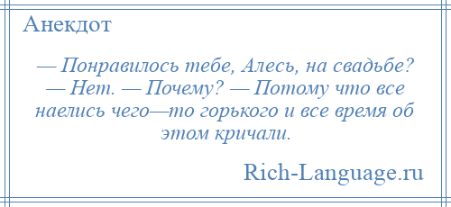 
    — Понравилось тебе, Алесь, на свадьбе? — Нет. — Почему? — Потому что все наелись чего—то горького и все время об этом кричали.