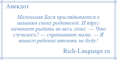 
    Маленькая Бася приглядывается к шашням своих родителей. И вдруг начинает рыдать во весь голос. — Что случилось? — спрашивает мама. — Я вашего ребенка нянчить не буду!