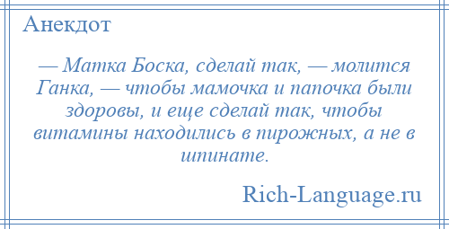 
    — Матка Боска, сделай так, — молится Ганка, — чтобы мамочка и папочка были здоровы, и еще сделай так, чтобы витамины находились в пирожных, а не в шпинате.