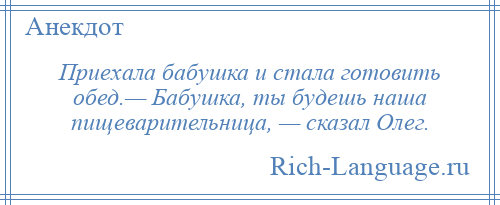 
    Приехала бабушка и стала готовить обед.— Бабушка, ты будешь наша пищеварительница, — сказал Олег.