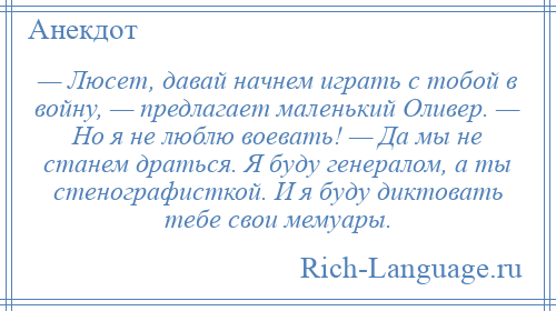 
    — Люсет, давай начнем играть с тобой в войну, — предлагает маленький Оливер. — Но я не люблю воевать! — Да мы не станем драться. Я буду генералом, а ты стенографисткой. И я буду диктовать тебе свои мемуары.