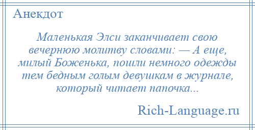 
    Маленькая Элси заканчивает свою вечернюю молитву словами: — А еще, милый Боженька, пошли немного одежды тем бедным голым девушкам в журнале, который читает папочка...