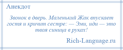 
    Звонок в дверь. Маленький Жак впускает гостя и кричит сестре: — Эми, иди — это твоя синица в руках!