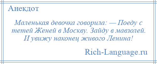 
    Маленькая девочка говорила: — Поеду с тетей Женей в Москву. Зайду в мавзолей. И увижу наконец живого Ленина!