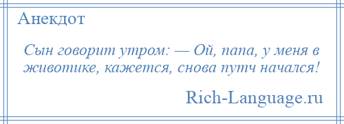 
    Сын говорит утром: — Ой, папа, у меня в животике, кажется, снова путч начался!