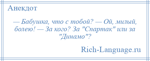 
    — Бабушка, что с тобой? — Ой, милый, болею! — За кого? За Спартак или за Динамо ?