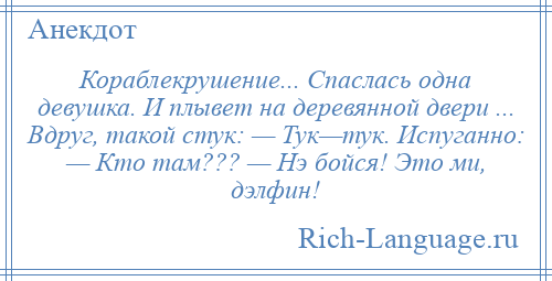 
    Кораблекрушение... Спаслась одна девушка. И плывет на деревянной двери ... Вдруг, такой стук: — Тук—тук. Испуганно: — Кто там??? — Нэ бойся! Это ми, дэлфин!