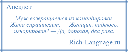 
    Муж возвращается из командировки. Жена спрашивает: — Женщин, надеюсь, игнорировал? — Да, дорогая, два раза.