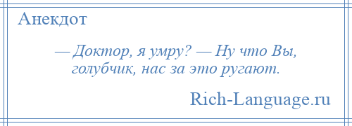 
    — Доктор, я умру? — Ну что Вы, голубчик, нас за это ругают.