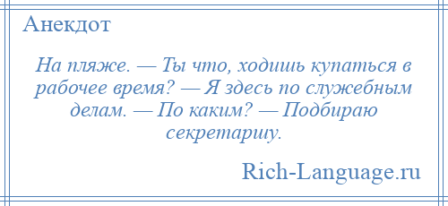 
    На пляже. — Ты что, ходишь купаться в рабочее время? — Я здесь по служебным делам. — По каким? — Подбираю секретаршу.