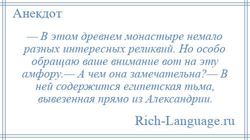 
    — В этом древнем монастыре немало разных интересных реликвий. Но особо обращаю ваше внимание вот на эту амфору.— А чем она замечательна?— В ней содержится египетская тьма, вывезенная прямо из Александрии.