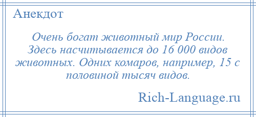 
    Очень богат животный мир России. Здесь насчитывается до 16 000 видов животных. Одних комаров, например, 15 с половиной тысяч видов.